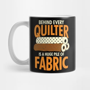 Behind Every Quilter Is A Huge Pile Of Fabric Mug